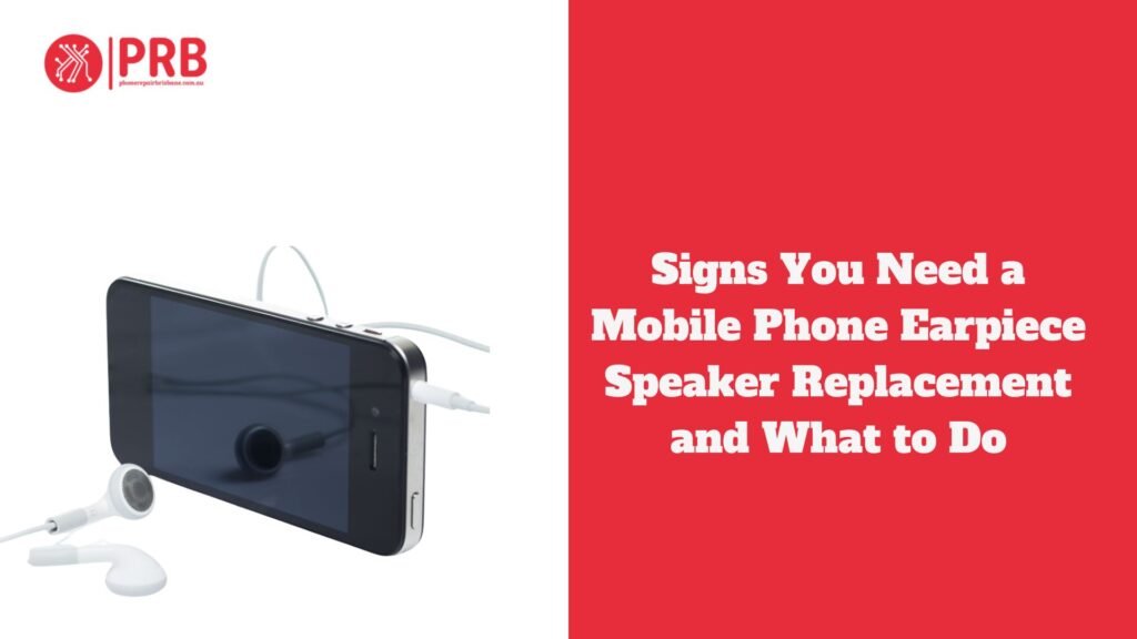 Signs You Need a Mobile Phone Earpiece Speaker Replacement and What to Do